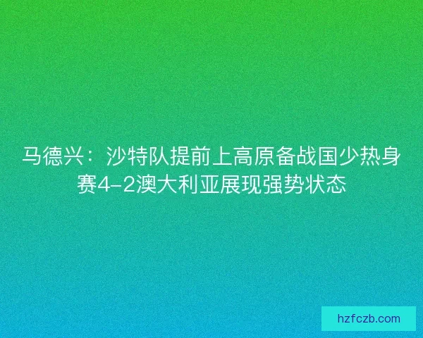 马德兴：沙特队提前上高原备战国少热身赛4-2澳大利亚展现强势状态
