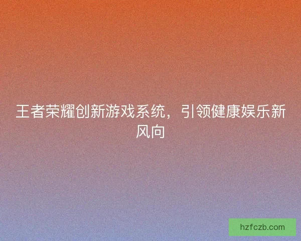 王者荣耀创新游戏系统，引领健康娱乐新风向
