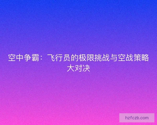 空中争霸：飞行员的极限挑战与空战策略大对决