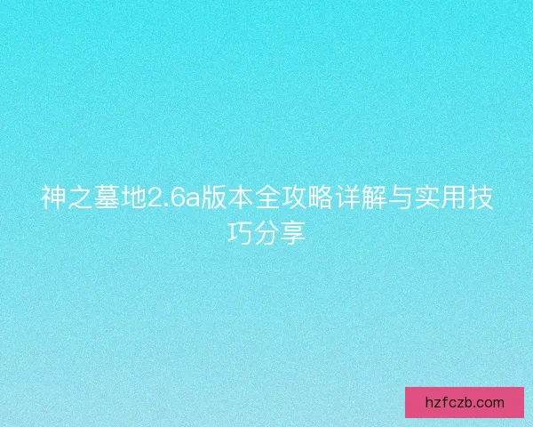 神之墓地2.6a版本全攻略详解与实用技巧分享