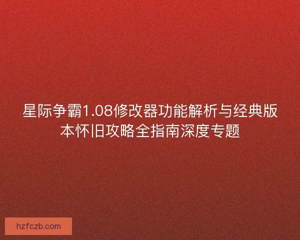 星际争霸1.08修改器功能解析与经典版本怀旧攻略全指南深度专题