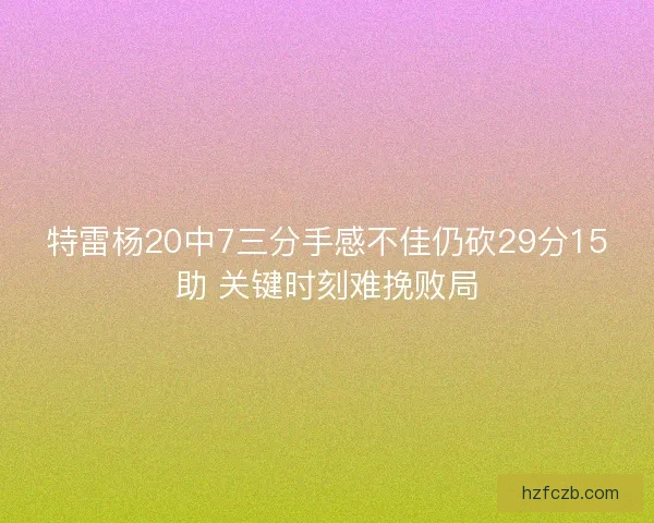 特雷杨20中7三分手感不佳仍砍29分15助 关键时刻难挽败局