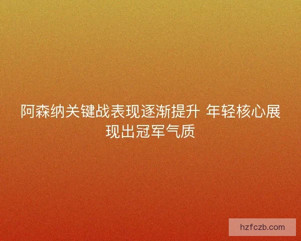 阿森纳关键战表现逐渐提升 年轻核心展现出冠军气质