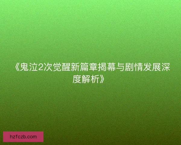 《鬼泣2次觉醒新篇章揭幕与剧情发展深度解析》