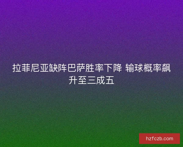 拉菲尼亚缺阵巴萨胜率下降 输球概率飙升至三成五